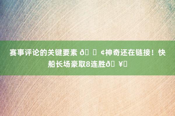 赛事评论的关键要素 🚢神奇还在链接！快船长场豪取8连胜🥏