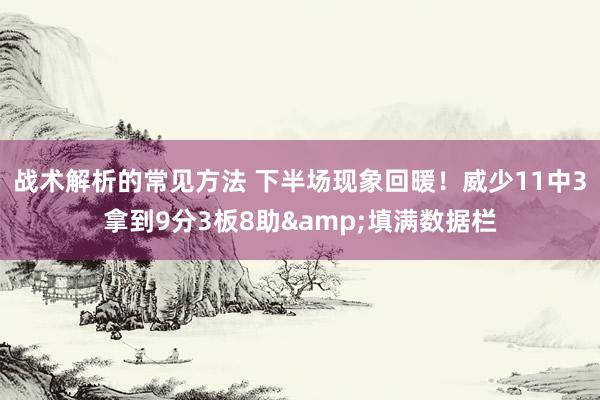 战术解析的常见方法 下半场现象回暖！威少11中3拿到9分3板8助&填满数据栏