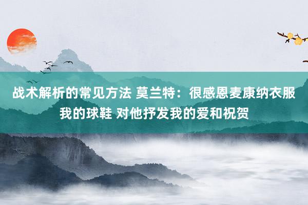 战术解析的常见方法 莫兰特：很感恩麦康纳衣服我的球鞋 对他抒发我的爱和祝贺