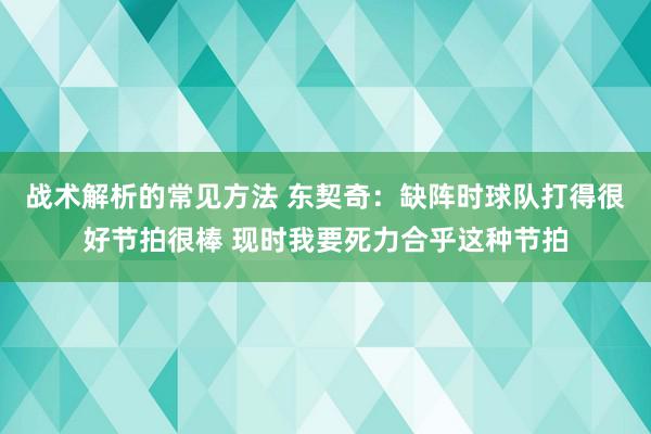 战术解析的常见方法 东契奇：缺阵时球队打得很好节拍很棒 现时我要死力合乎这种节拍