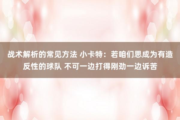 战术解析的常见方法 小卡特：若咱们思成为有造反性的球队 不可一边打得刚劲一边诉苦