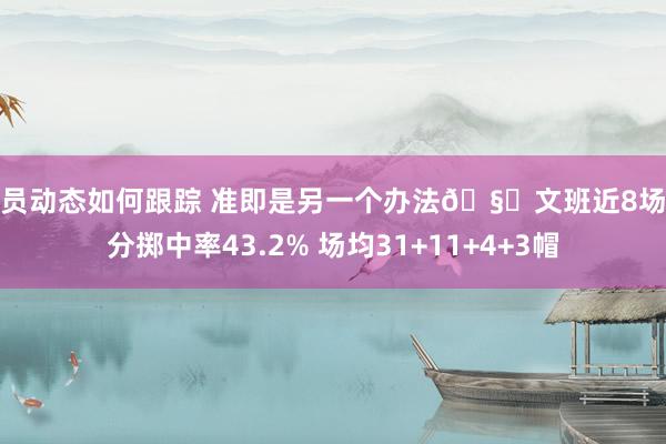 球员动态如何跟踪 准即是另一个办法🧐文班近8场三分掷中率43.2% 场均31+11+4+3帽