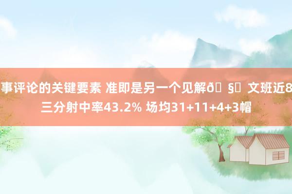 赛事评论的关键要素 准即是另一个见解🧐文班近8场三分射中率43.2% 场均31+11+4+3帽