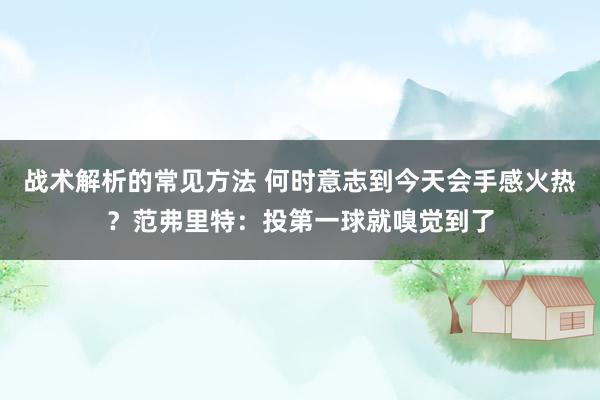 战术解析的常见方法 何时意志到今天会手感火热？范弗里特：投第一球就嗅觉到了