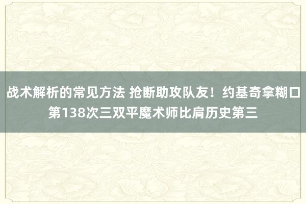 战术解析的常见方法 抢断助攻队友！约基奇拿糊口第138次三双平魔术师比肩历史第三