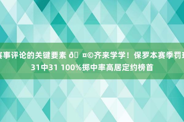 赛事评论的关键要素 🤩齐来学学！保罗本赛季罚球31中31 100%掷中率高居定约榜首