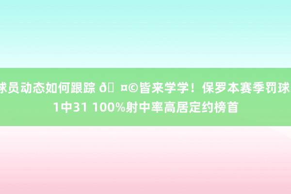 球员动态如何跟踪 🤩皆来学学！保罗本赛季罚球31中31 100%射中率高居定约榜首