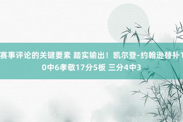 赛事评论的关键要素 踏实输出！凯尔登-约翰逊替补10中6孝敬17分5板 三分4中3