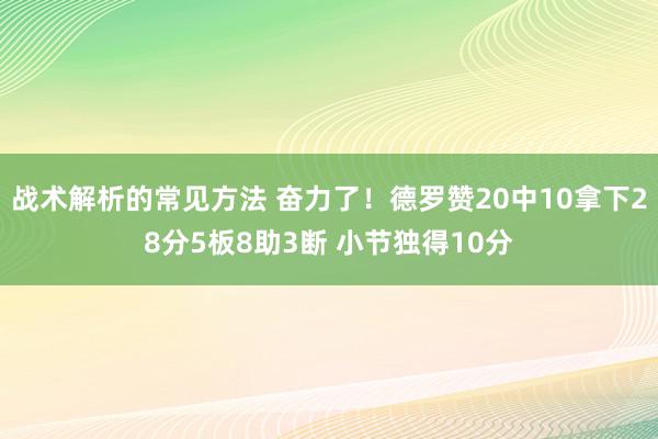 战术解析的常见方法 奋力了！德罗赞20中10拿下28分5板8助3断 小节独得10分