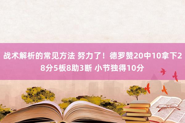 战术解析的常见方法 努力了！德罗赞20中10拿下28分5板8助3断 小节独得10分