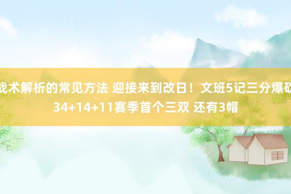 战术解析的常见方法 迎接来到改日！文班5记三分爆砍34+14+11赛季首个三双 还有3帽