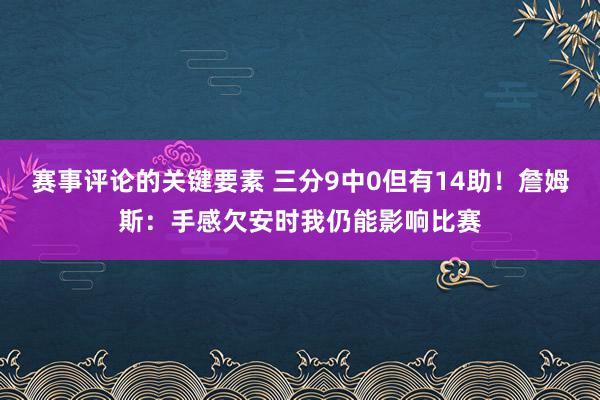 赛事评论的关键要素 三分9中0但有14助！詹姆斯：手感欠安时我仍能影响比赛