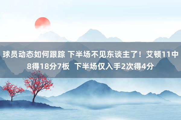 球员动态如何跟踪 下半场不见东谈主了！艾顿11中8得18分7板  下半场仅入手2次得4分