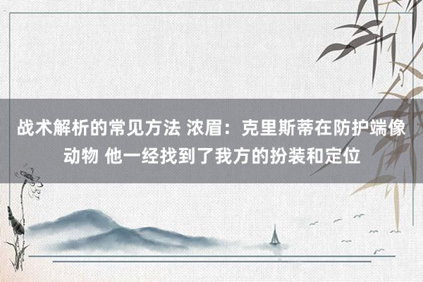 战术解析的常见方法 浓眉：克里斯蒂在防护端像动物 他一经找到了我方的扮装和定位