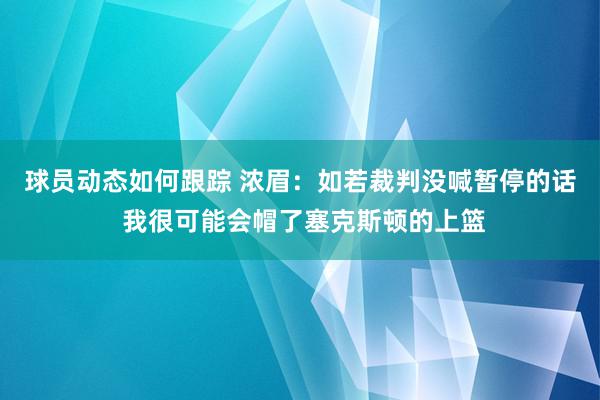 球员动态如何跟踪 浓眉：如若裁判没喊暂停的话 我很可能会帽了塞克斯顿的上篮