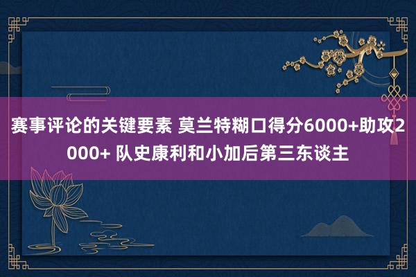 赛事评论的关键要素 莫兰特糊口得分6000+助攻2000+ 队史康利和小加后第三东谈主