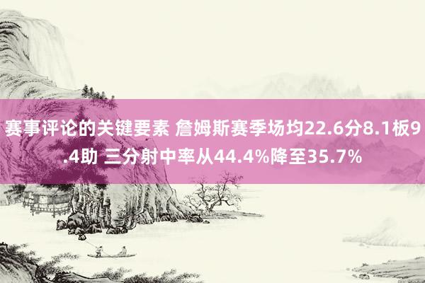 赛事评论的关键要素 詹姆斯赛季场均22.6分8.1板9.4助 三分射中率从44.4%降至35.7%