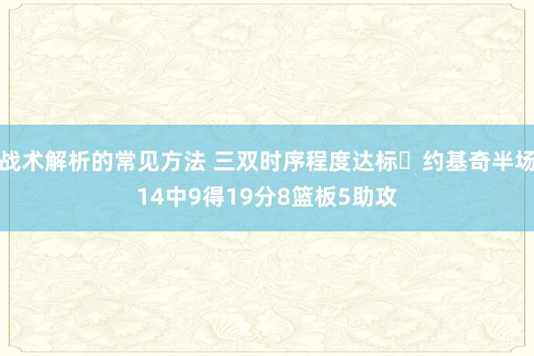 战术解析的常见方法 三双时序程度达标✔约基奇半场14中9得19分8篮板5助攻