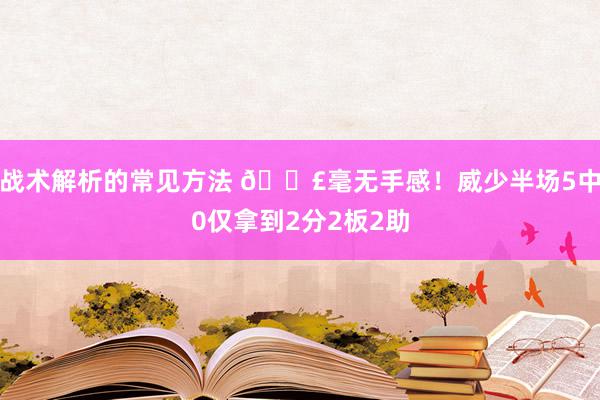 战术解析的常见方法 😣毫无手感！威少半场5中0仅拿到2分2板2助