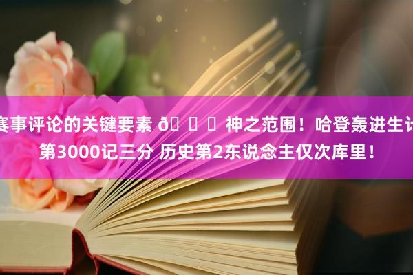 赛事评论的关键要素 😀神之范围！哈登轰进生计第3000记三分 历史第2东说念主仅次库里！