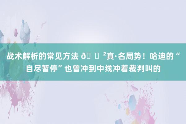 战术解析的常见方法 😲真·名局势！哈迪的“自尽暂停”也曾冲到中线冲着裁判叫的