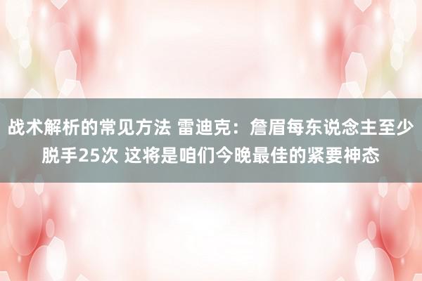 战术解析的常见方法 雷迪克：詹眉每东说念主至少脱手25次 这将是咱们今晚最佳的紧要神态