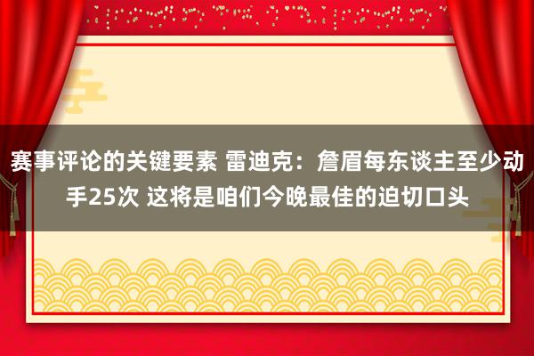 赛事评论的关键要素 雷迪克：詹眉每东谈主至少动手25次 这将是咱们今晚最佳的迫切口头