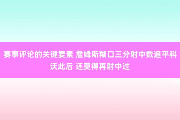 赛事评论的关键要素 詹姆斯糊口三分射中数追平科沃此后 还莫得再射中过