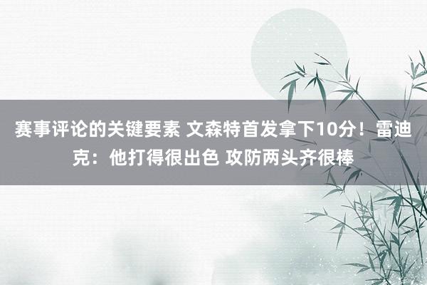 赛事评论的关键要素 文森特首发拿下10分！雷迪克：他打得很出色 攻防两头齐很棒