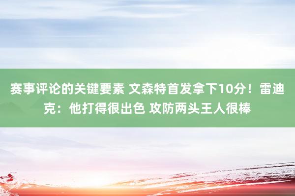 赛事评论的关键要素 文森特首发拿下10分！雷迪克：他打得很出色 攻防两头王人很棒