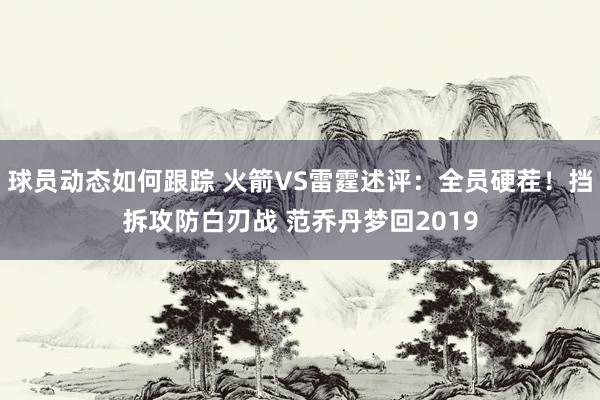 球员动态如何跟踪 火箭VS雷霆述评：全员硬茬！挡拆攻防白刃战 范乔丹梦回2019