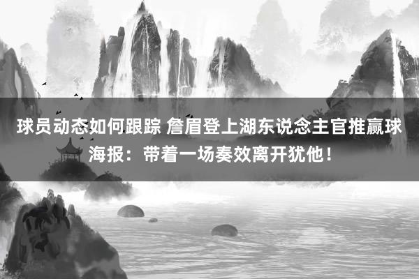 球员动态如何跟踪 詹眉登上湖东说念主官推赢球海报：带着一场奏效离开犹他！