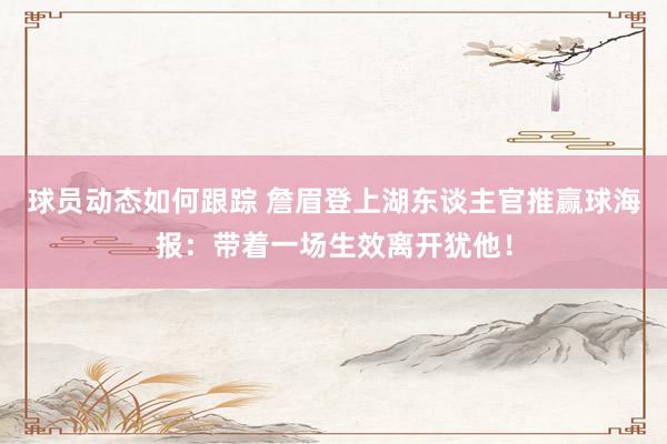 球员动态如何跟踪 詹眉登上湖东谈主官推赢球海报：带着一场生效离开犹他！