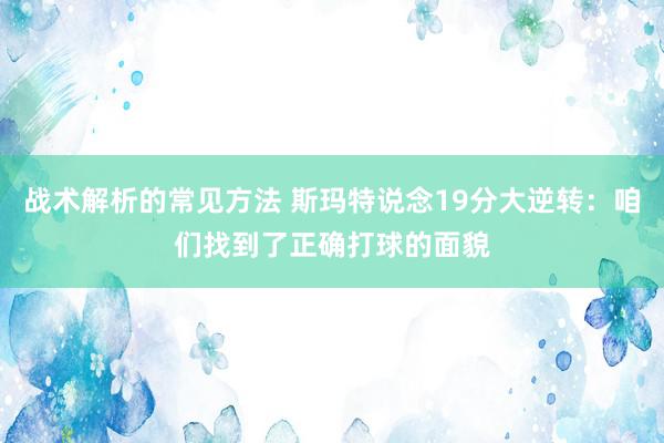 战术解析的常见方法 斯玛特说念19分大逆转：咱们找到了正确打球的面貌