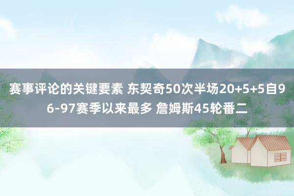 赛事评论的关键要素 东契奇50次半场20+5+5自96-97赛季以来最多 詹姆斯45轮番二