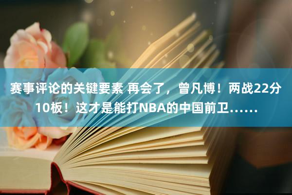 赛事评论的关键要素 再会了，曾凡博！两战22分10板！这才是能打NBA的中国前卫……