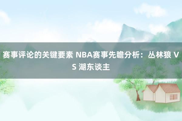 赛事评论的关键要素 NBA赛事先瞻分析：丛林狼 VS 湖东谈主