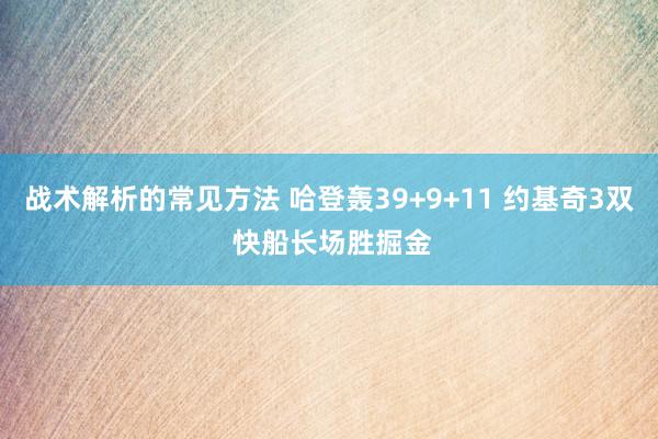 战术解析的常见方法 哈登轰39+9+11 约基奇3双 快船长场胜掘金