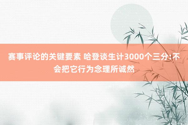 赛事评论的关键要素 哈登谈生计3000个三分:不会把它行为念理所诚然