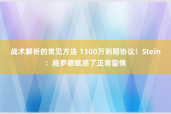 战术解析的常见方法 1300万到期协议！Stein：施罗德眩惑了正常留情