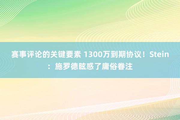 赛事评论的关键要素 1300万到期协议！Stein：施罗德眩惑了庸俗眷注