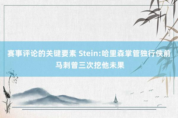 赛事评论的关键要素 Stein:哈里森掌管独行侠前 马刺曾三次挖他未果