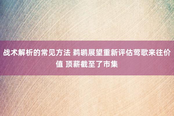 战术解析的常见方法 鹈鹕展望重新评估莺歌来往价值 顶薪截至了市集