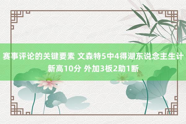 赛事评论的关键要素 文森特5中4得湖东说念主生计新高10分 外加3板2助1断