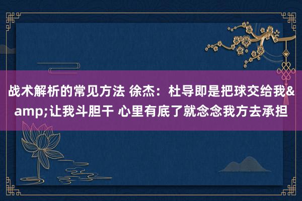 战术解析的常见方法 徐杰：杜导即是把球交给我&让我斗胆干 心里有底了就念念我方去承担