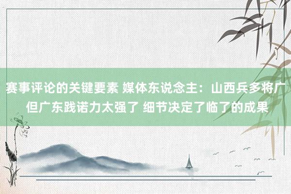 赛事评论的关键要素 媒体东说念主：山西兵多将广 但广东践诺力太强了 细节决定了临了的成果