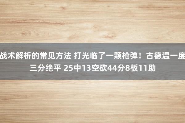 战术解析的常见方法 打光临了一颗枪弹！古德温一度三分绝平 25中13空砍44分8板11助