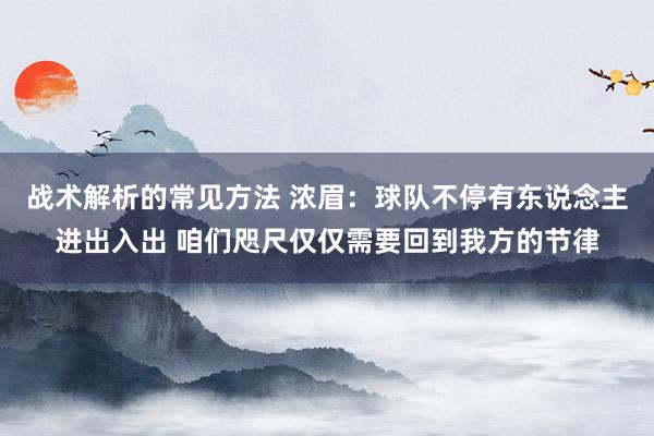 战术解析的常见方法 浓眉：球队不停有东说念主进出入出 咱们咫尺仅仅需要回到我方的节律