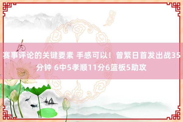 赛事评论的关键要素 手感可以！曾繁日首发出战35分钟 6中5孝顺11分6篮板5助攻