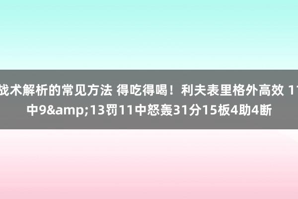 战术解析的常见方法 得吃得喝！利夫表里格外高效 11中9&13罚11中怒轰31分15板4助4断